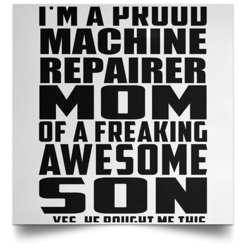 I'm A Proud Machine Repairer Mom Of A Freaking Awesome Son, He Bought Me This POSSQE Satin Square Poster