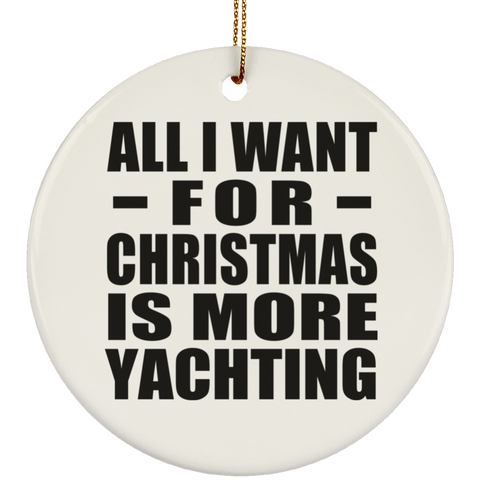 All I Want For Christmas Is More Yachting - Ceramic Circle Ornament