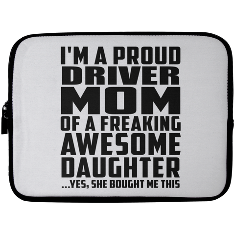 I'm A Proud Driver Mom Of A Freaking Awesome Daughter, She Bought Me This Laptop Sleeve - 10 inch