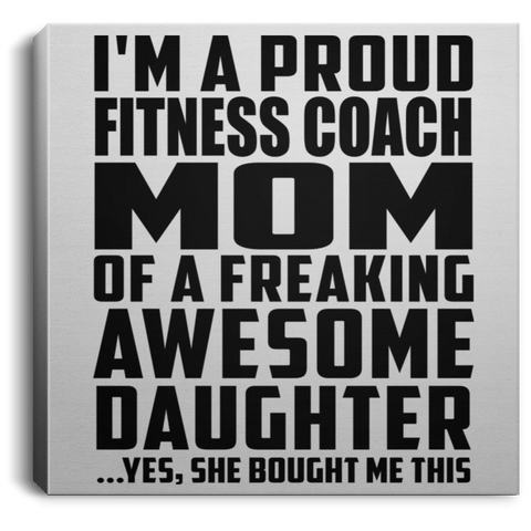 I'm A Proud Fitness Coach Mom Of A Freaking Awesome Daughter, She Bought Me This CANSQ75 Square Canvas .75in Frame