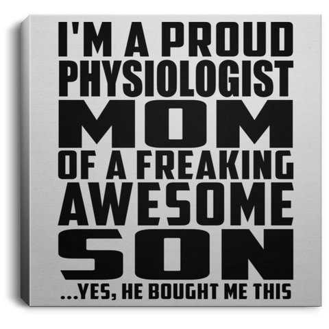 I'm A Proud Physiologist Mom Of A Freaking Awesome Son, He Bought Me This CANSQ75 Square Canvas .75in Frame