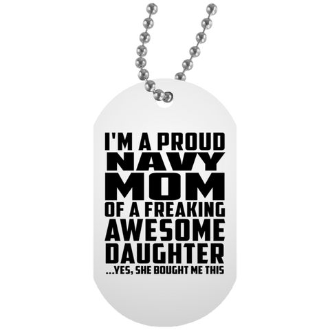 I'm A Proud Navy Mom Of A Freaking Awesome Daughter, She Bought Me This UN5588 White Dog Tag