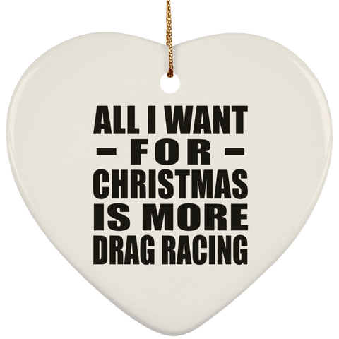 All I Want For Christmas Is More Drag Racing - Ceramic Heart Ornament
