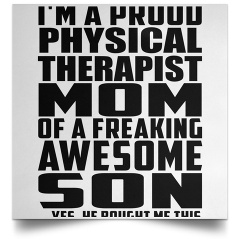 I'm A Proud Physical Therapist Mom Of A Freaking Awesome Son, He Bought Me This POSSQE Satin Square Poster