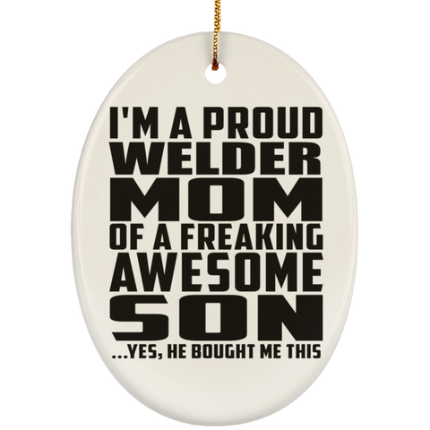 I'm A Proud Welder Mom Of A Freaking Awesome Son, He Bought Me This SUBORNO Ceramic Oval Ornament