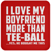 I Love My Boyfriend More Than Tee-Ball - Drink Coaster