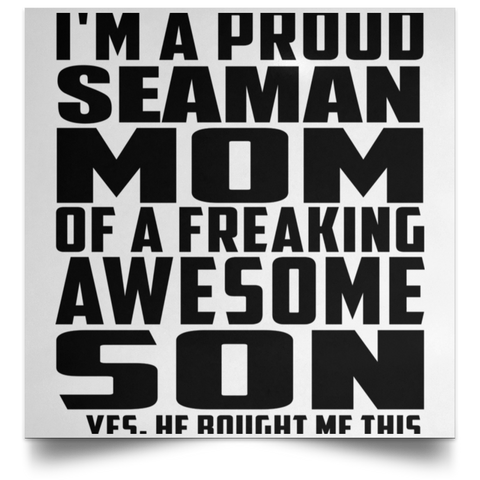 I'm A Proud Seaman Mom Of A Freaking Awesome Son, He Bought Me This POSSQE Satin Square Poster