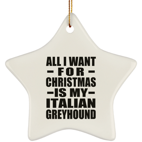 All I Want For Christmas Is My Italian Greyhound - Ceramic Star Ornament