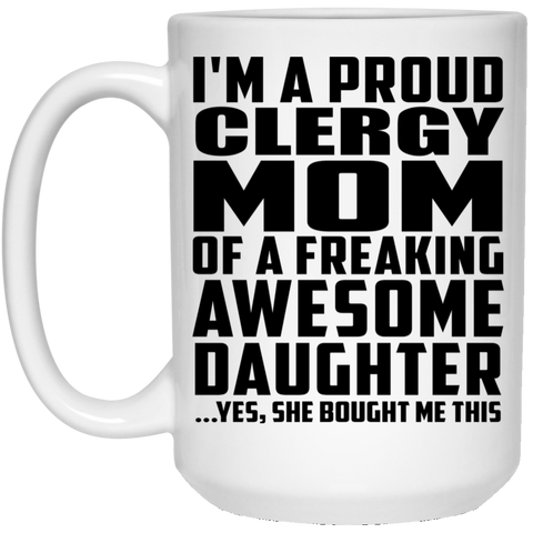 I'm A Proud Clergy Mom Of A Freaking Awesome Daughter, She Bought Me This 21504 15 oz. White Mug