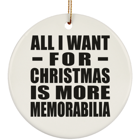 All I Want For Christmas Is More Memorabilia - Ceramic Circle Ornament