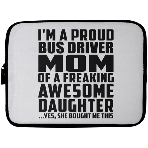 I'm A Proud Bus Driver Mom Of A Freaking Awesome Daughter, She Bought Me This Laptop Sleeve - 10 inch