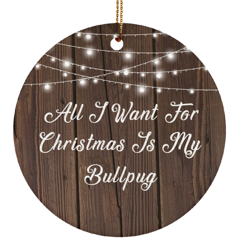 All I Want For Christmas Is My Bullpug - Ceramic Circle Ornament