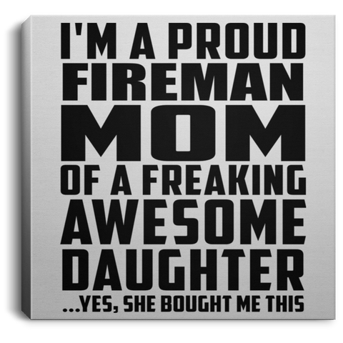 I'm A Proud Fireman Mom Of A Freaking Awesome Daughter, She Bought Me This CANSQ75 Square Canvas .75in Frame