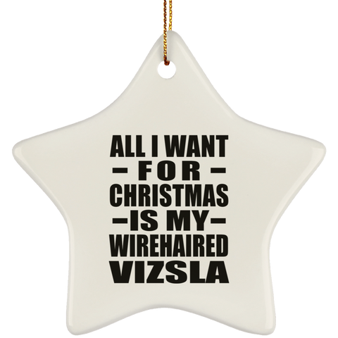 All I Want For Christmas Is My Wirehaired Vizsla - Ceramic Star Ornament