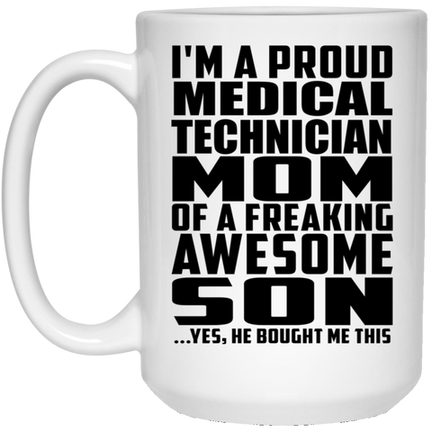 I'm A Proud Medical Technician Mom Of A Freaking Awesome Son, He Bought Me This 21504 15 oz. White Mug