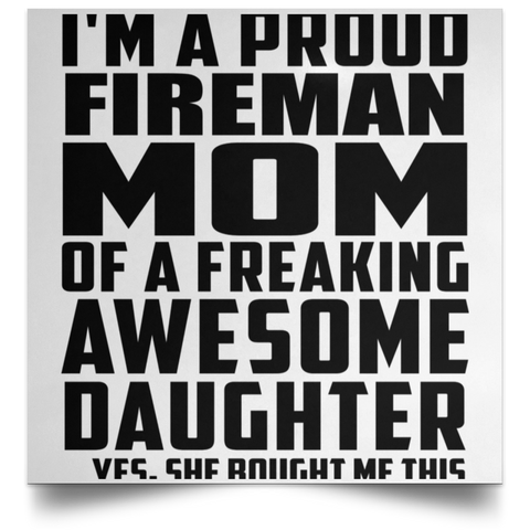 I'm A Proud Fireman Mom Of A Freaking Awesome Daughter, She Bought Me This POSSQE Satin Square Poster