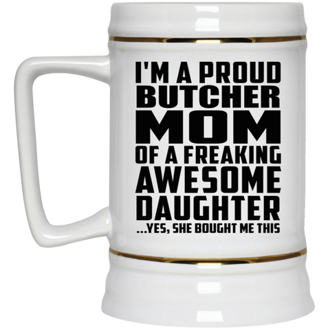 I'm A Proud Butcher Mom Of A Freaking Awesome Daughter, She Bought Me This 22217 Beer Stein 22oz.