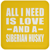 All I Need Is Love And A Siberian Husky - Drink Coaster