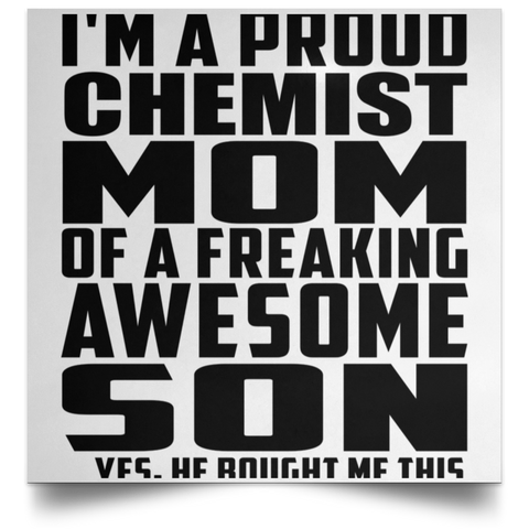 I'm A Proud Chemist Mom Of A Freaking Awesome Son, He Bought Me This POSSQE Satin Square Poster