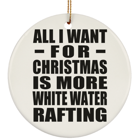 All I Want For Christmas Is More White Water Rafting - Ceramic Circle Ornament