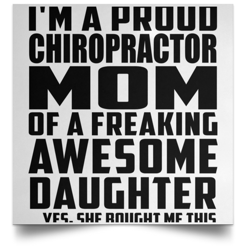 I'm A Proud Chiropractor Mom Of A Freaking Awesome Daughter, She Bought Me This POSSQE Satin Square Poster