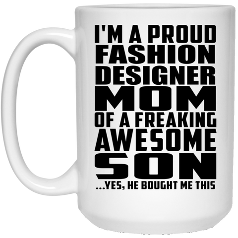 I'm A Proud Fashion Designer Mom Of A Freaking Awesome Son, He Bought Me This 21504 15 oz. White Mug