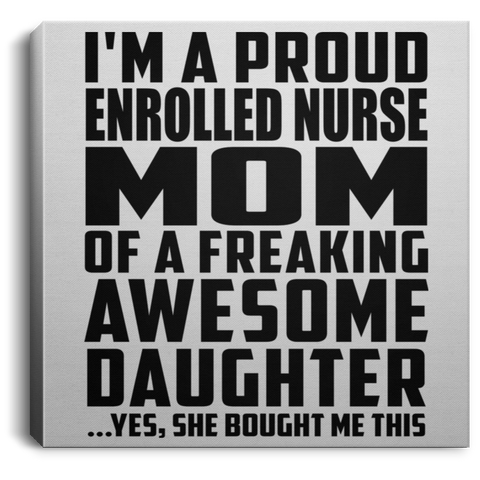 I'm A Proud Enrolled Nurse Mom Of A Freaking Awesome Daughter, She Bought Me This CANSQ75 Square Canvas .75in Frame