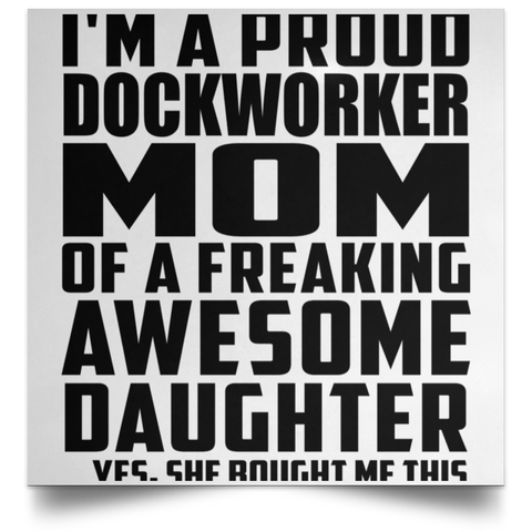 I'm A Proud Dockworker Mom Of A Freaking Awesome Daughter, She Bought Me This POSSQE Satin Square Poster