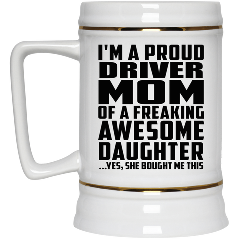 I'm A Proud Driver Mom Of A Freaking Awesome Daughter, She Bought Me This 22217 Beer Stein 22oz.