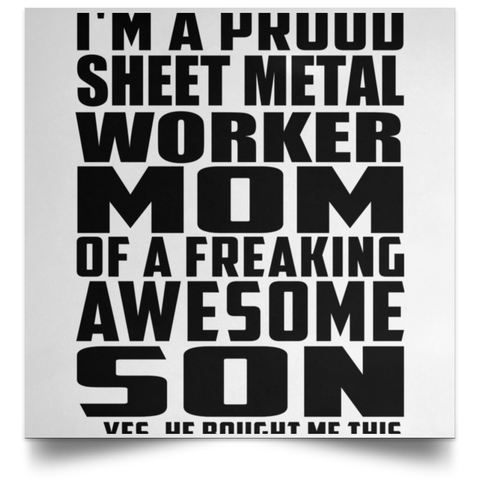 I'm A Proud Sheet Metal Worker Mom Of A Freaking Awesome Son, He Bought Me This POSSQE Satin Square Poster