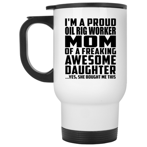 I'm A Proud Oil Rig Worker Mom Of A Freaking Awesome Daughter, She Bought Me This XP8400W White Travel Mug