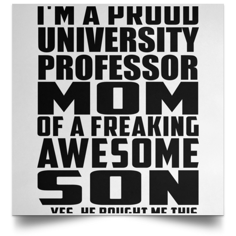 I'm A Proud University Professor Mom Of A Freaking Awesome Son, He Bought Me This POSSQE Satin Square Poster