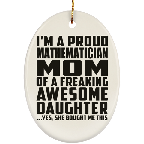 I'm A Proud Mathematician Mom Of A Freaking Awesome Daughter, She Bought Me This SUBORNO Ceramic Oval Ornament