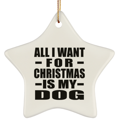 All I Want For Christmas Is My Dog - Ceramic Star Ornament