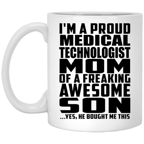 I'm A Proud Medical Technologist Mom Of A Freaking Awesome Son, He Bought Me This XP8434 11 oz. White Mug