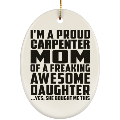 I'm A Proud Carpenter Mom Of A Freaking Awesome Daughter, She Bought Me This SUBORNO Ceramic Oval Ornament