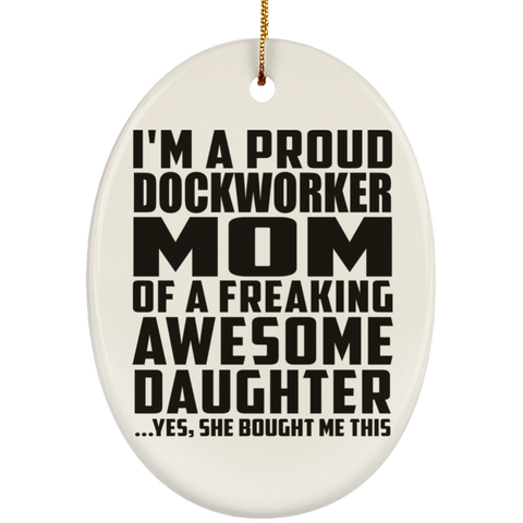 I'm A Proud Dockworker Mom Of A Freaking Awesome Daughter, She Bought Me This SUBORNO Ceramic Oval Ornament