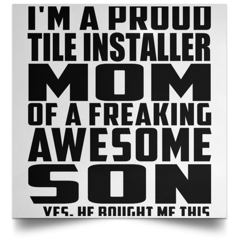 I'm A Proud Tile Installer Mom Of A Freaking Awesome Son, He Bought Me This POSSQE Satin Square Poster