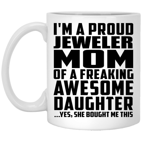 I'm A Proud Jeweler Mom Of A Freaking Awesome Daughter, She Bought Me This XP8434 11 oz. White Mug