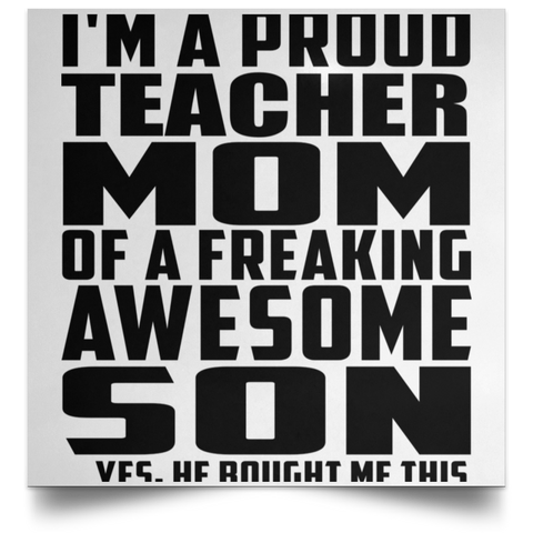 I'm A Proud Teacher Mom Of A Freaking Awesome Son, He Bought Me This POSSQE Satin Square Poster