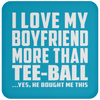 I Love My Boyfriend More Than Tee-Ball - Drink Coaster