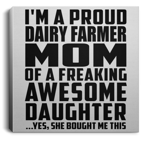 I'm A Proud Dairy Farmer Mom Of A Freaking Awesome Daughter, She Bought Me This CANSQ75 Square Canvas .75in Frame