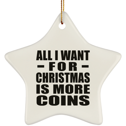 All I Want For Christmas Is More Coins - Ceramic Star Ornament