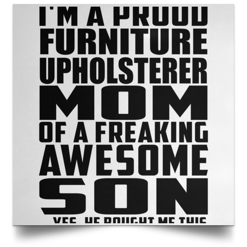 I'm A Proud Furniture Upholsterer Mom Of A Freaking Awesome Son, He Bought Me This POSSQE Satin Square Poster