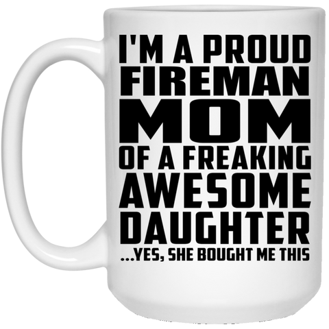 I'm A Proud Fireman Mom Of A Freaking Awesome Daughter, She Bought Me This 21504 15 oz. White Mug