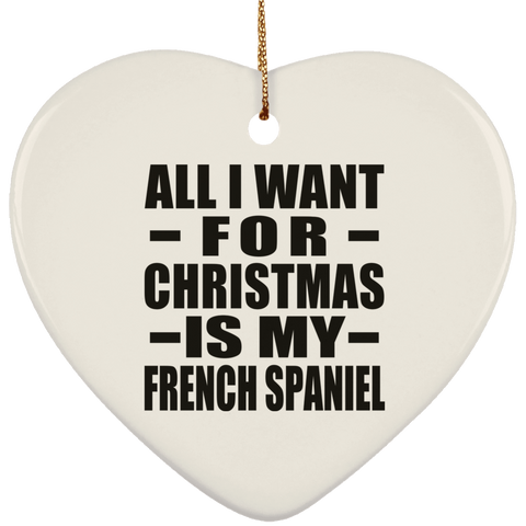 All I Want For Christmas Is My French Spaniel - Ceramic Heart Ornament