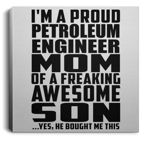 I'm A Proud Petroleum Engineer Mom Of A Freaking Awesome Son, He Bought Me This CANSQ75 Square Canvas .75in Frame