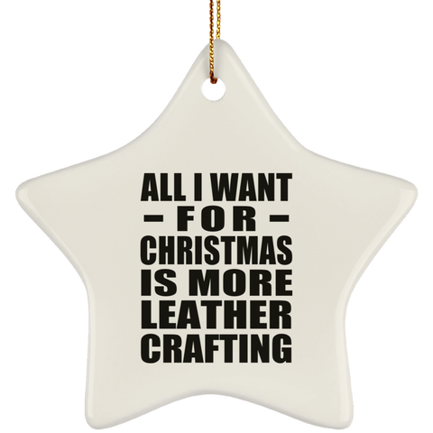 All I Want For Christmas Is More Leather Crafting - Ceramic Star Ornament