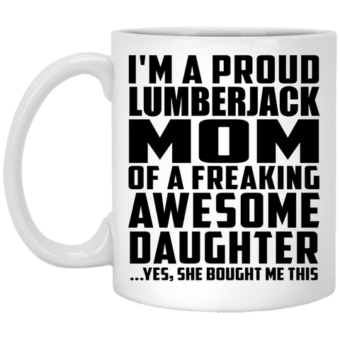 I'm A Proud Lumberjack Mom Of A Freaking Awesome Daughter, She Bought Me This XP8434 11 oz. White Mug