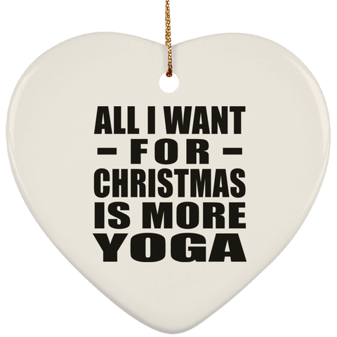 All I Want For Christmas Is More Yoga - Ceramic Heart Ornament